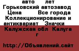 1.1) авто : V лет Горьковский автозавод › Цена ­ 49 - Все города Коллекционирование и антиквариат » Значки   . Калужская обл.,Калуга г.